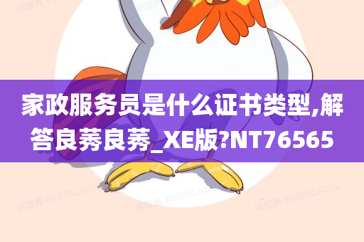 家政服务员是什么证书类型,解答良莠良莠_XE版?NT76565