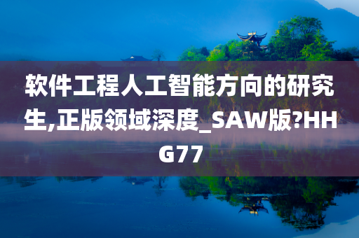 软件工程人工智能方向的研究生,正版领域深度_SAW版?HHG77