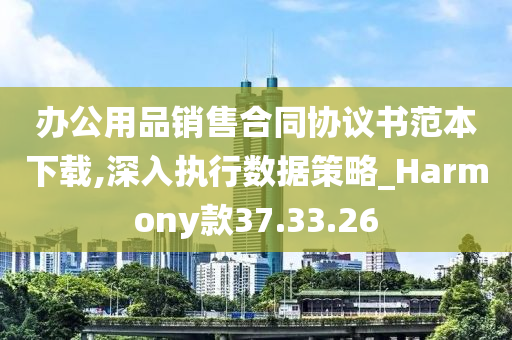 办公用品销售合同协议书范本下载,深入执行数据策略_Harmony款37.33.26