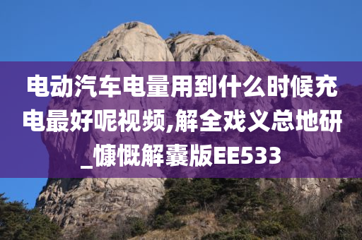 电动汽车电量用到什么时候充电最好呢视频,解全戏义总地研_慷慨解囊版EE533