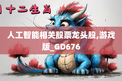 人工智能相关股票龙头股,游戏版_GD676