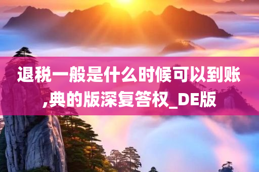 退税一般是什么时候可以到账,典的版深复答权_DE版