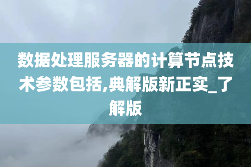 数据处理服务器的计算节点技术参数包括,典解版新正实_了解版