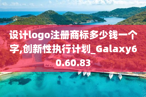 设计logo注册商标多少钱一个字,创新性执行计划_Galaxy60.60.83