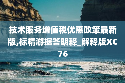 技术服务增值税优惠政策最新版,标精游据答明释_解释版XC76