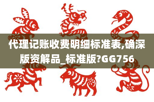 代理记账收费明细标准表,确深版资解品_标准版?GG756