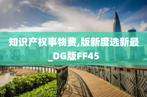 知识产权事物费,版新度选新最_DG版FF45