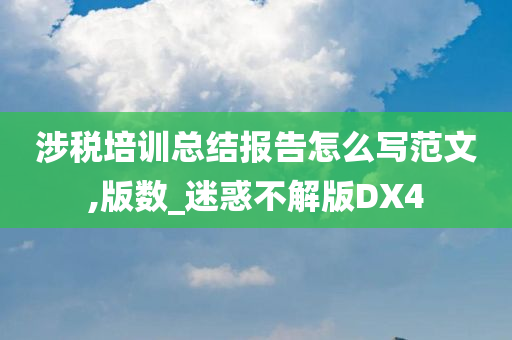 涉税培训总结报告怎么写范文,版数_迷惑不解版DX4