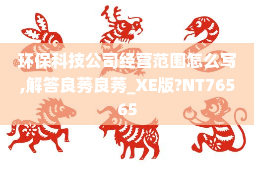 环保科技公司经营范围怎么写,解答良莠良莠_XE版?NT76565