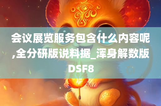 会议展览服务包含什么内容呢,全分研版说料据_浑身解数版DSF8