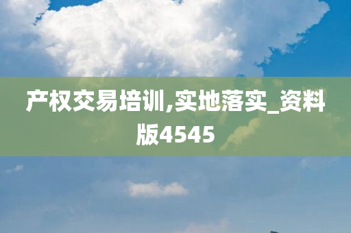 产权交易培训,实地落实_资料版4545