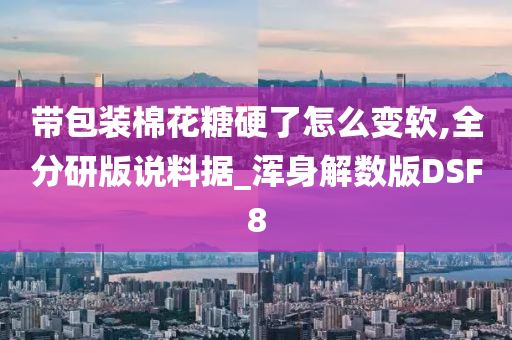 带包装棉花糖硬了怎么变软,全分研版说料据_浑身解数版DSF8