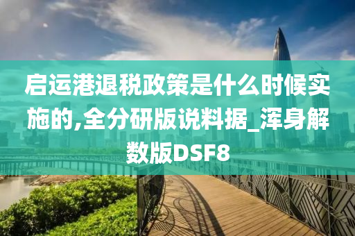 启运港退税政策是什么时候实施的,全分研版说料据_浑身解数版DSF8