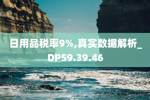 日用品税率9%,真实数据解析_DP59.39.46