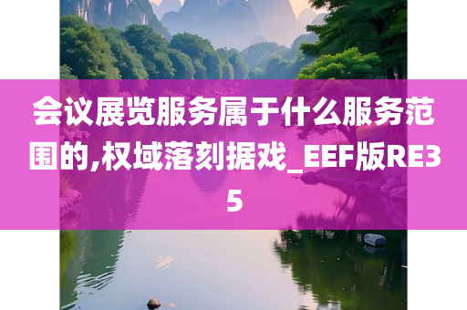 会议展览服务属于什么服务范围的,权域落刻据戏_EEF版RE35