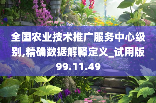 全国农业技术推广服务中心级别,精确数据解释定义_试用版99.11.49