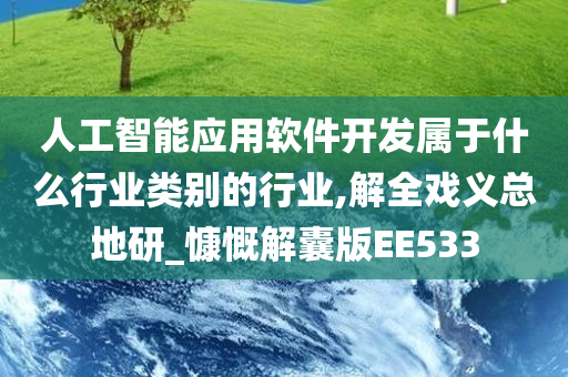 人工智能应用软件开发属于什么行业类别的行业,解全戏义总地研_慷慨解囊版EE533