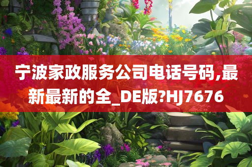 宁波家政服务公司电话号码,最新最新的全_DE版?HJ7676