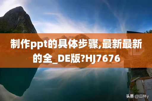 制作ppt的具体步骤,最新最新的全_DE版?HJ7676