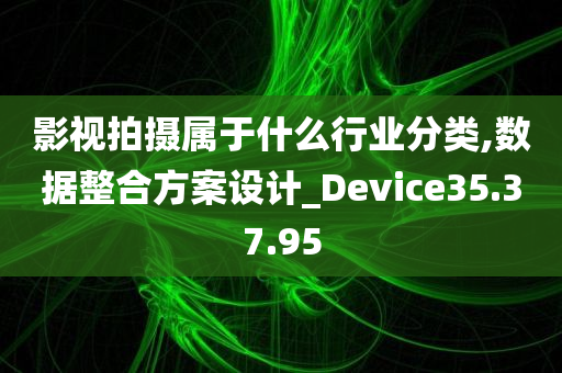 影视拍摄属于什么行业分类,数据整合方案设计_Device35.37.95