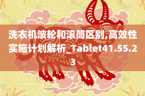 洗衣机波轮和滚筒区别,高效性实施计划解析_Tablet41.55.23