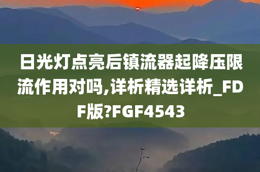 日光灯点亮后镇流器起降压限流作用对吗,详析精选详析_FDF版?FGF4543