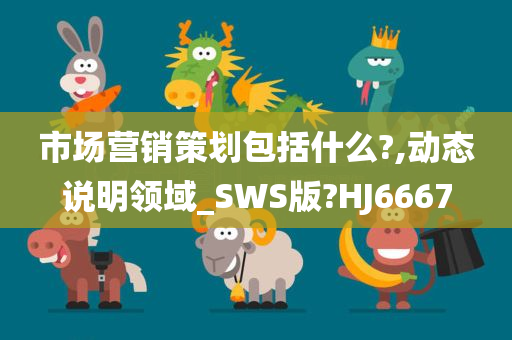 市场营销策划包括什么?,动态说明领域_SWS版?HJ6667