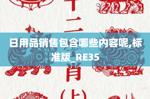 日用品销售包含哪些内容呢,标准版_RE35