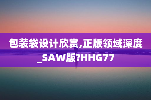 包装袋设计欣赏,正版领域深度_SAW版?HHG77