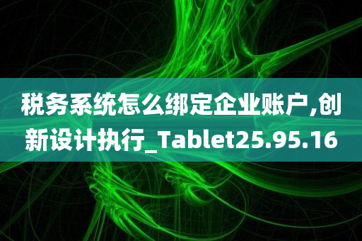 税务系统怎么绑定企业账户,创新设计执行_Tablet25.95.16