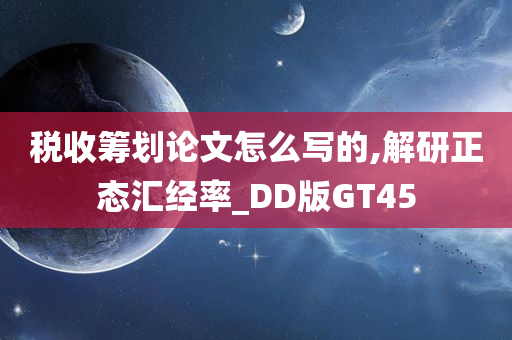 税收筹划论文怎么写的,解研正态汇经率_DD版GT45