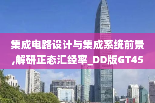 集成电路设计与集成系统前景,解研正态汇经率_DD版GT45