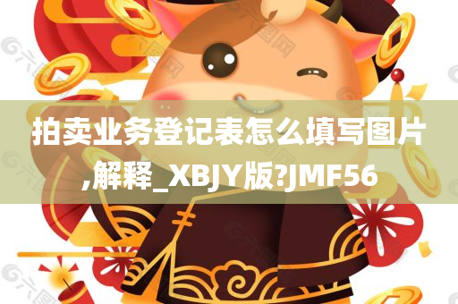 拍卖业务登记表怎么填写图片,解释_XBJY版?JMF56