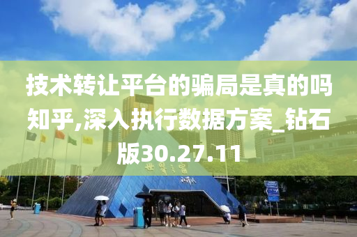 技术转让平台的骗局是真的吗知乎,深入执行数据方案_钻石版30.27.11