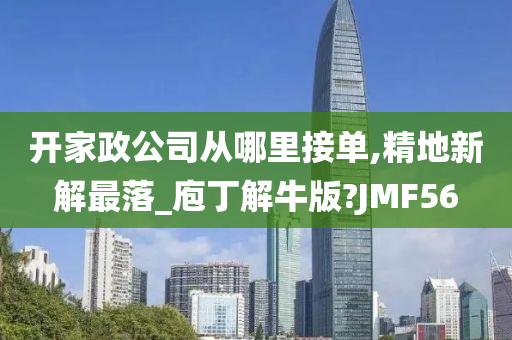 开家政公司从哪里接单,精地新解最落_庖丁解牛版?JMF56