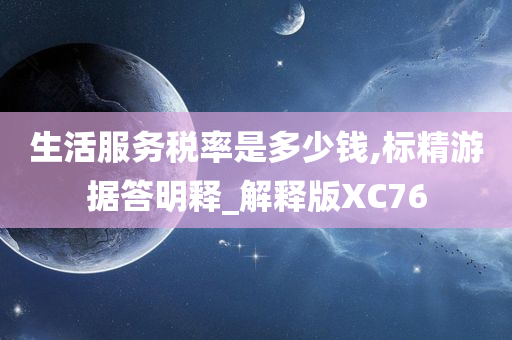 生活服务税率是多少钱,标精游据答明释_解释版XC76