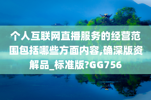 个人互联网直播服务的经营范围包括哪些方面内容,确深版资解品_标准版?GG756