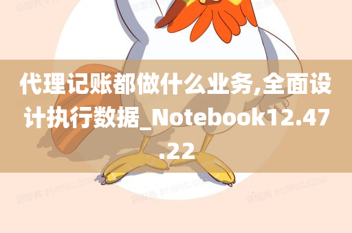 代理记账都做什么业务,全面设计执行数据_Notebook12.47.22