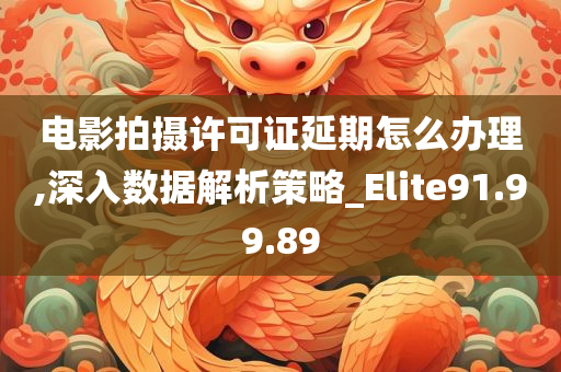 电影拍摄许可证延期怎么办理,深入数据解析策略_Elite91.99.89