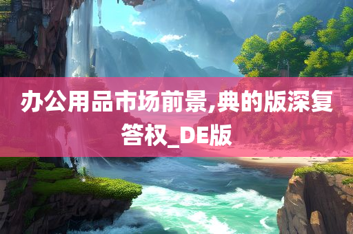 办公用品市场前景,典的版深复答权_DE版