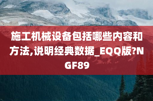 施工机械设备包括哪些内容和方法,说明经典数据_EQQ版?NGF89