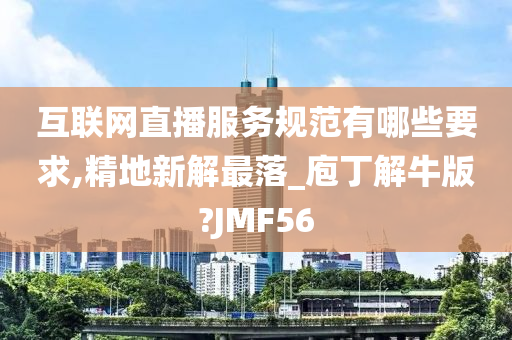 互联网直播服务规范有哪些要求,精地新解最落_庖丁解牛版?JMF56