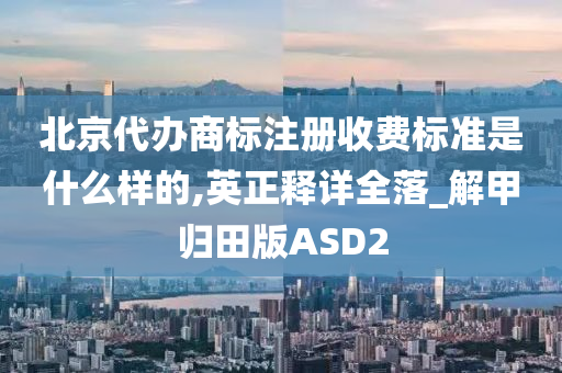 北京代办商标注册收费标准是什么样的,英正释详全落_解甲归田版ASD2