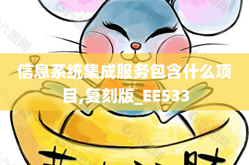 信息系统集成服务包含什么项目,复刻版_EE533