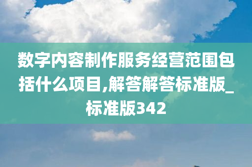 数字内容制作服务经营范围包括什么项目,解答解答标准版_标准版342