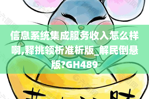 信息系统集成服务收入怎么样啊,释挑领析准析版_解民倒悬版?GH489