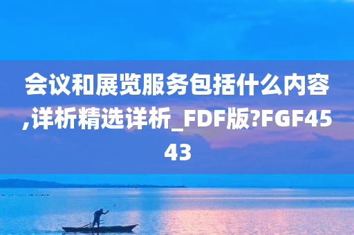 会议和展览服务包括什么内容,详析精选详析_FDF版?FGF4543