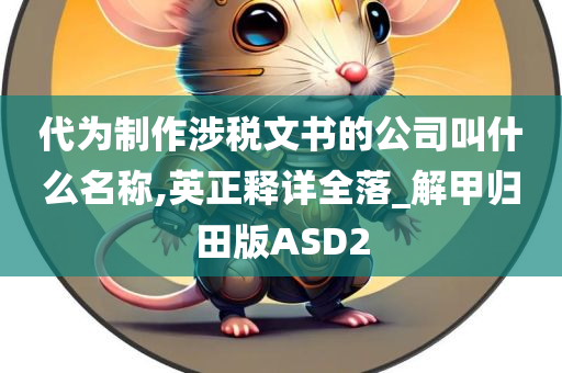 代为制作涉税文书的公司叫什么名称,英正释详全落_解甲归田版ASD2