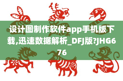 设计图制作软件app手机版下载,迅速数据解析_DFJ版?JHG676