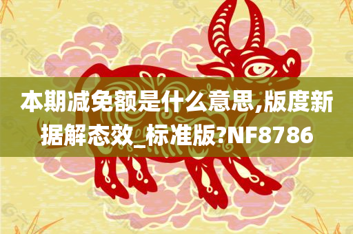 本期减免额是什么意思,版度新据解态效_标准版?NF8786